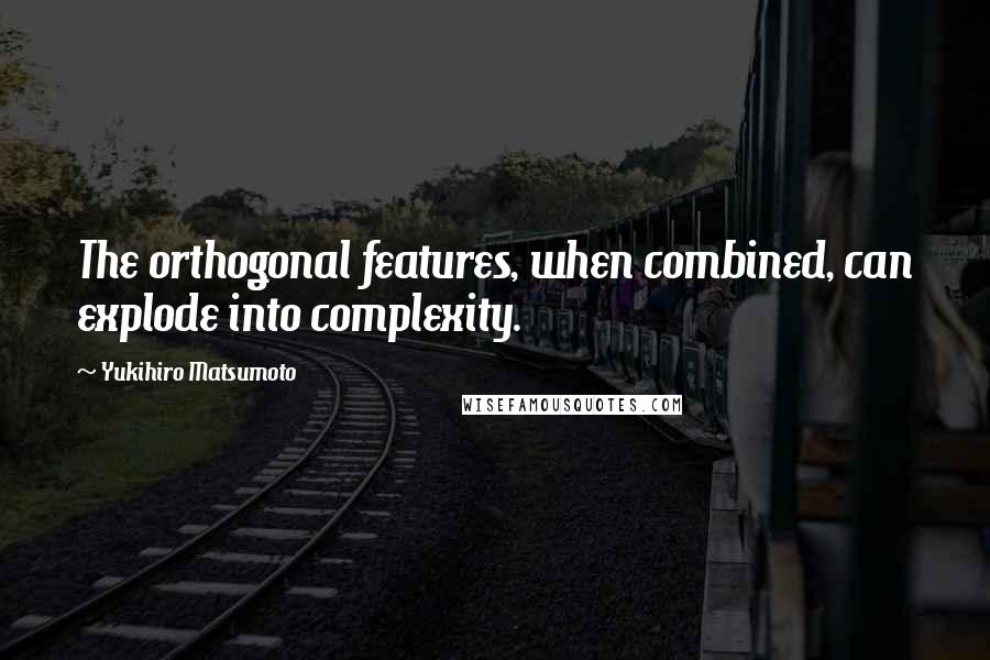 Yukihiro Matsumoto Quotes: The orthogonal features, when combined, can explode into complexity.