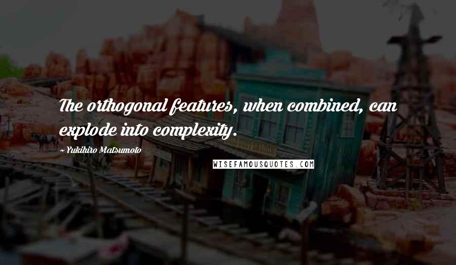Yukihiro Matsumoto Quotes: The orthogonal features, when combined, can explode into complexity.