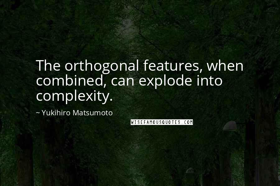 Yukihiro Matsumoto Quotes: The orthogonal features, when combined, can explode into complexity.