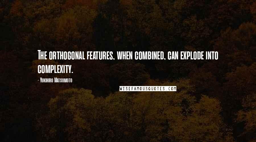Yukihiro Matsumoto Quotes: The orthogonal features, when combined, can explode into complexity.