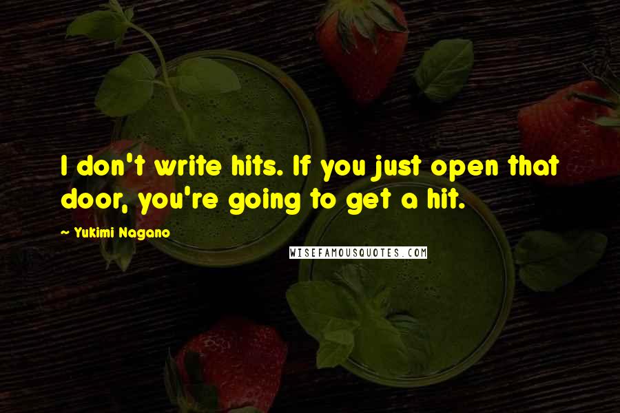 Yukimi Nagano Quotes: I don't write hits. If you just open that door, you're going to get a hit.