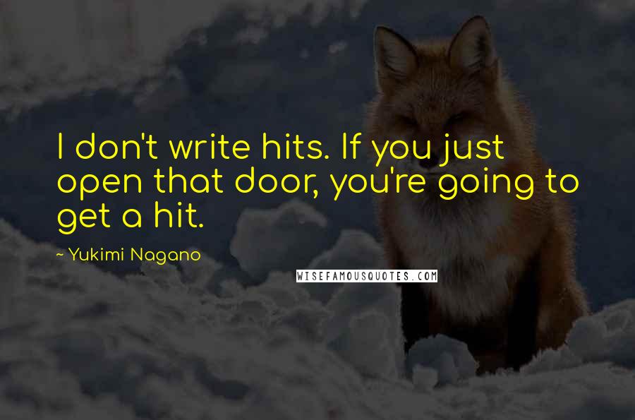 Yukimi Nagano Quotes: I don't write hits. If you just open that door, you're going to get a hit.