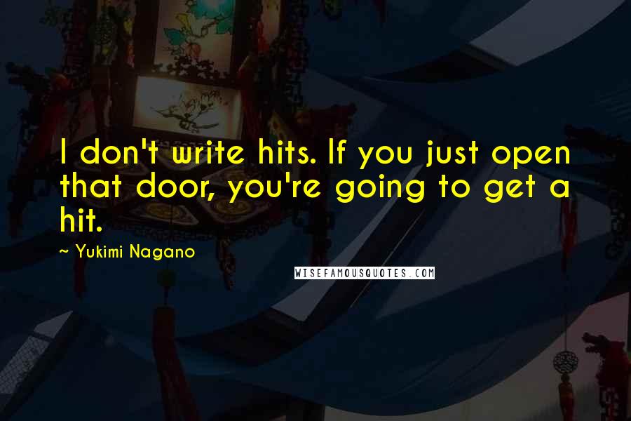 Yukimi Nagano Quotes: I don't write hits. If you just open that door, you're going to get a hit.