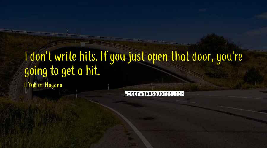 Yukimi Nagano Quotes: I don't write hits. If you just open that door, you're going to get a hit.