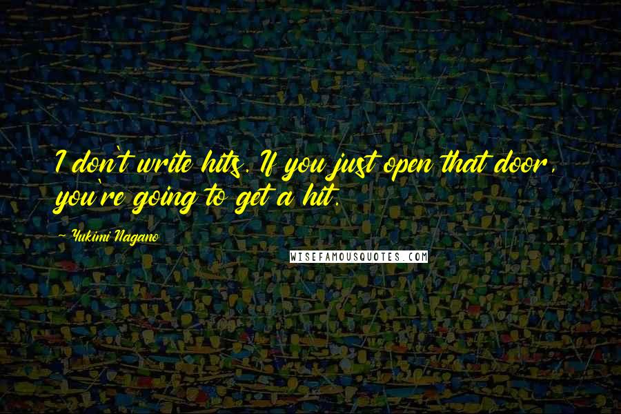 Yukimi Nagano Quotes: I don't write hits. If you just open that door, you're going to get a hit.