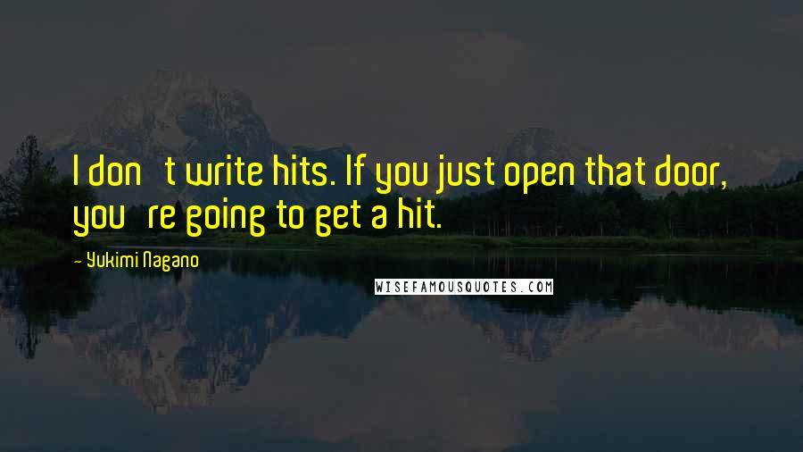 Yukimi Nagano Quotes: I don't write hits. If you just open that door, you're going to get a hit.