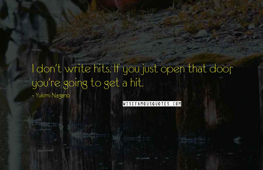 Yukimi Nagano Quotes: I don't write hits. If you just open that door, you're going to get a hit.