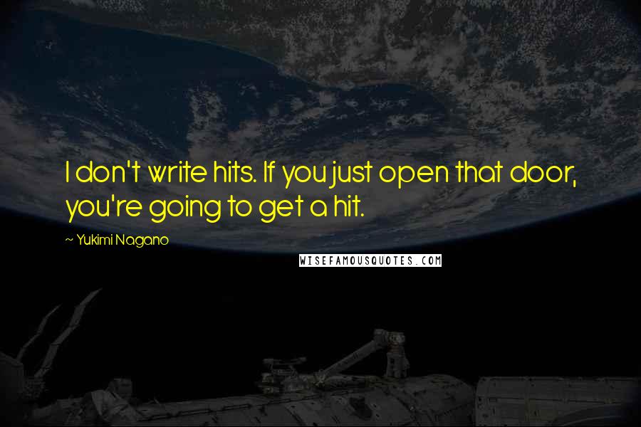 Yukimi Nagano Quotes: I don't write hits. If you just open that door, you're going to get a hit.