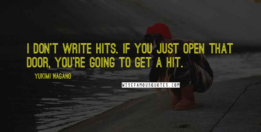 Yukimi Nagano Quotes: I don't write hits. If you just open that door, you're going to get a hit.