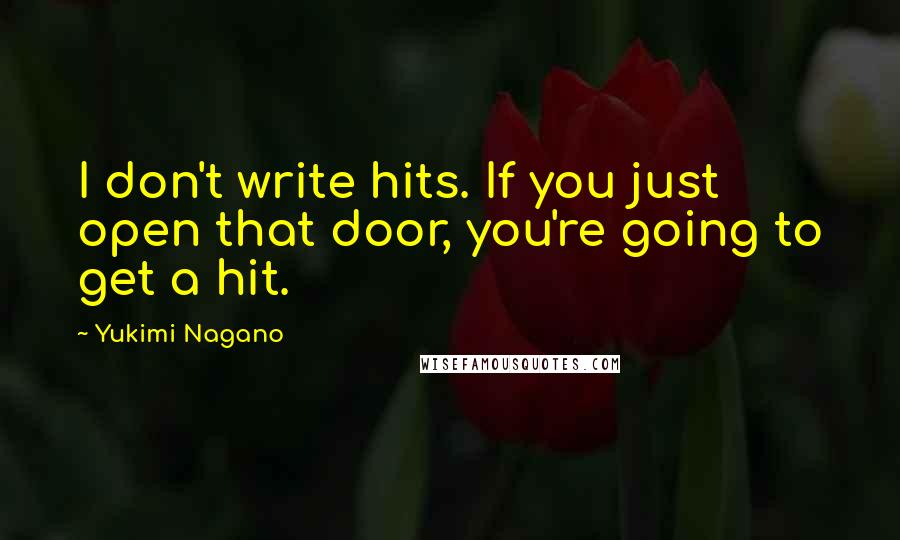 Yukimi Nagano Quotes: I don't write hits. If you just open that door, you're going to get a hit.