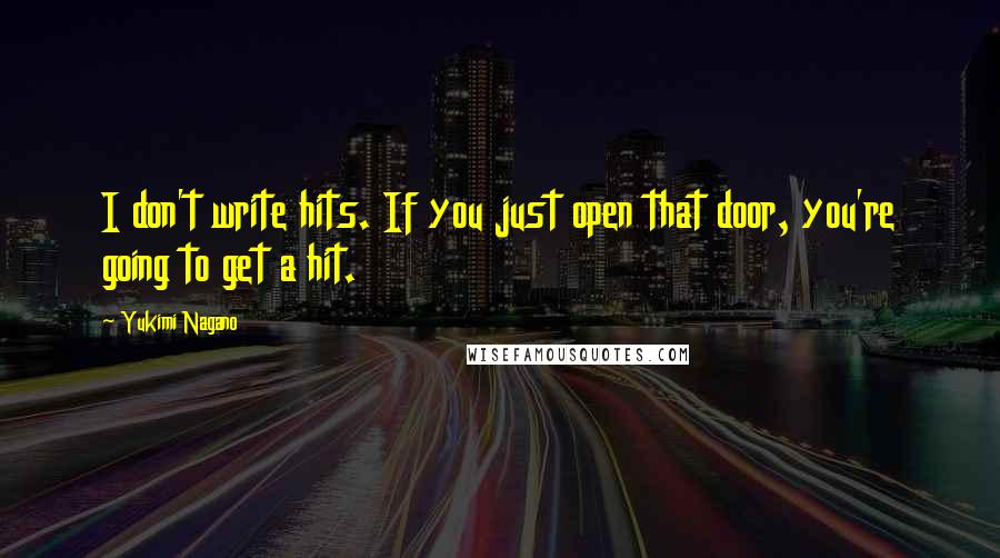 Yukimi Nagano Quotes: I don't write hits. If you just open that door, you're going to get a hit.