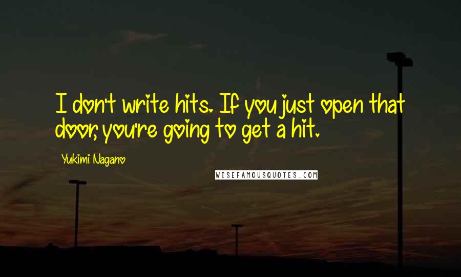 Yukimi Nagano Quotes: I don't write hits. If you just open that door, you're going to get a hit.