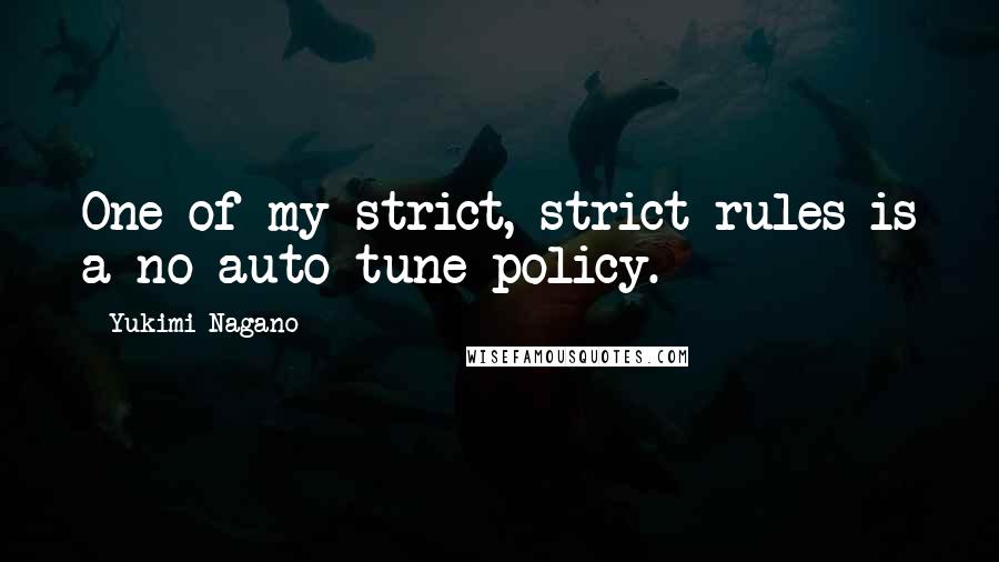 Yukimi Nagano Quotes: One of my strict, strict rules is a no auto-tune policy.