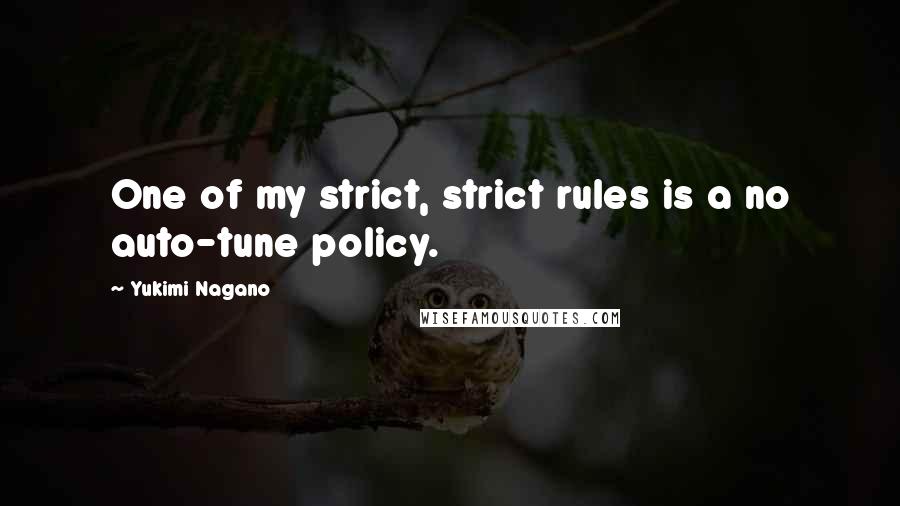 Yukimi Nagano Quotes: One of my strict, strict rules is a no auto-tune policy.