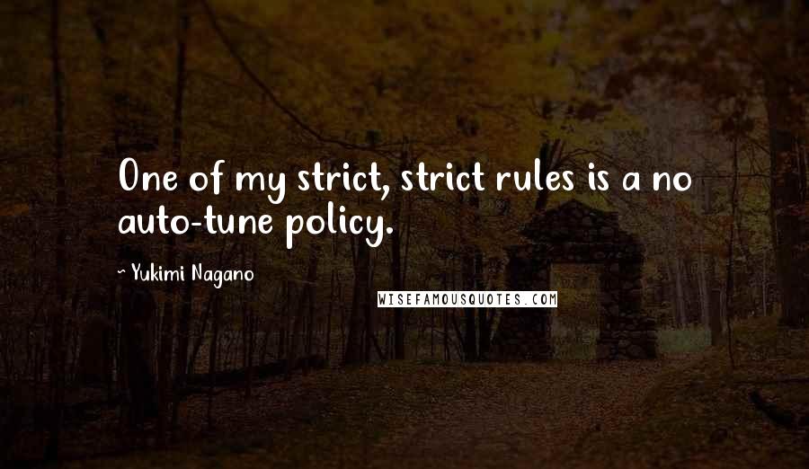 Yukimi Nagano Quotes: One of my strict, strict rules is a no auto-tune policy.