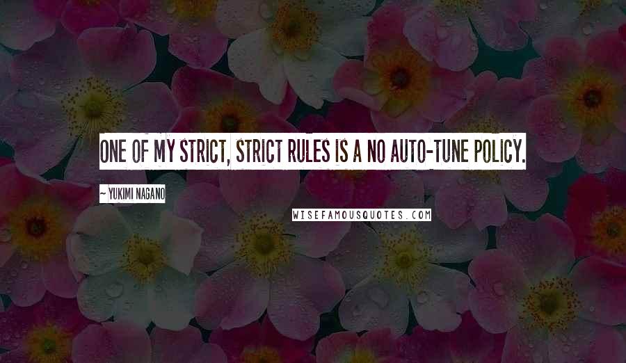 Yukimi Nagano Quotes: One of my strict, strict rules is a no auto-tune policy.