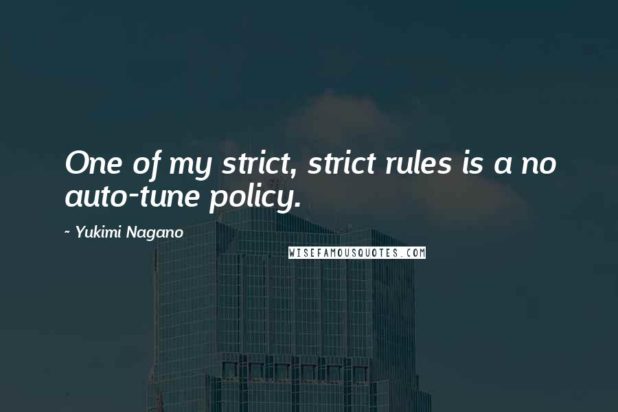 Yukimi Nagano Quotes: One of my strict, strict rules is a no auto-tune policy.