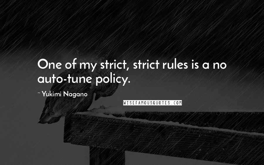 Yukimi Nagano Quotes: One of my strict, strict rules is a no auto-tune policy.