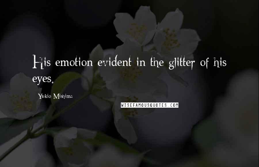 Yukio Mishima Quotes: His emotion evident in the glitter of his eyes.