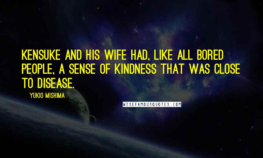 Yukio Mishima Quotes: Kensuke and his wife had, like all bored people, a sense of kindness that was close to disease.