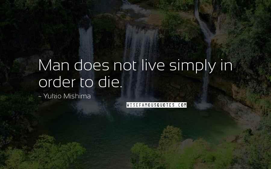 Yukio Mishima Quotes: Man does not live simply in order to die.