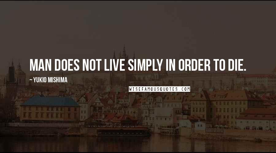 Yukio Mishima Quotes: Man does not live simply in order to die.