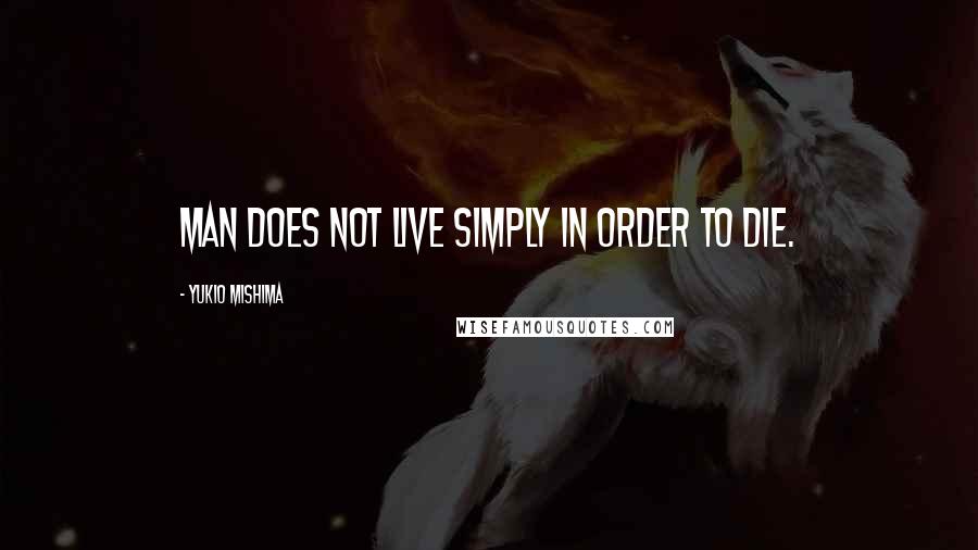 Yukio Mishima Quotes: Man does not live simply in order to die.