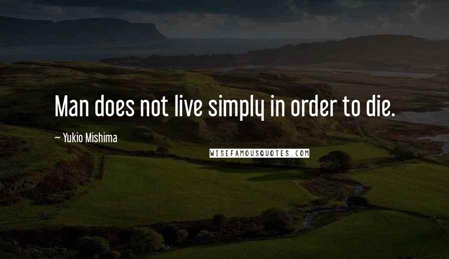 Yukio Mishima Quotes: Man does not live simply in order to die.