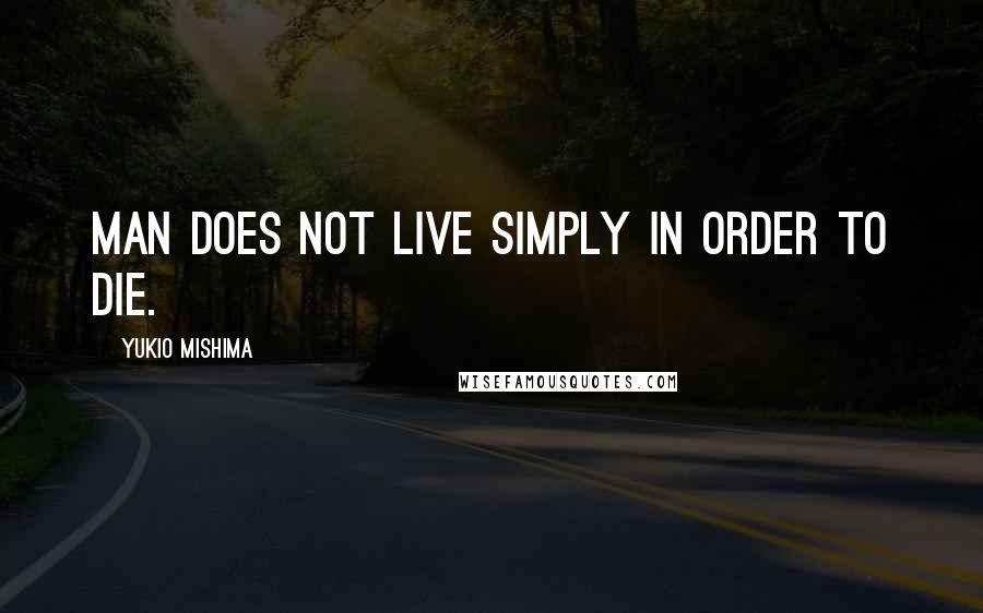 Yukio Mishima Quotes: Man does not live simply in order to die.