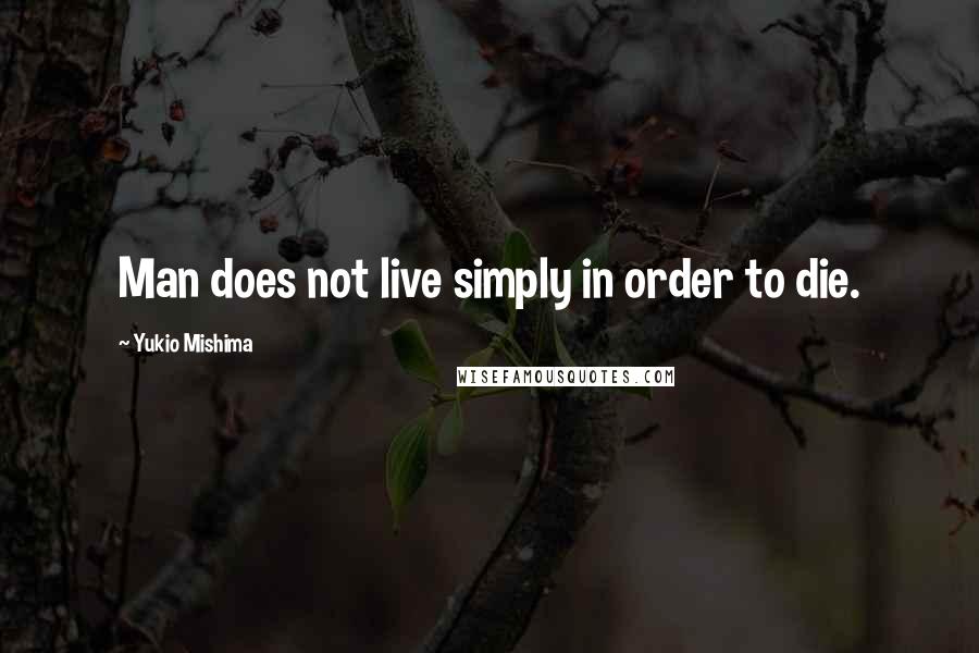 Yukio Mishima Quotes: Man does not live simply in order to die.