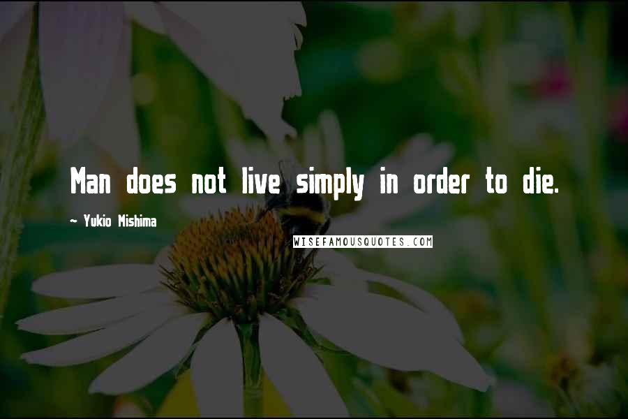Yukio Mishima Quotes: Man does not live simply in order to die.
