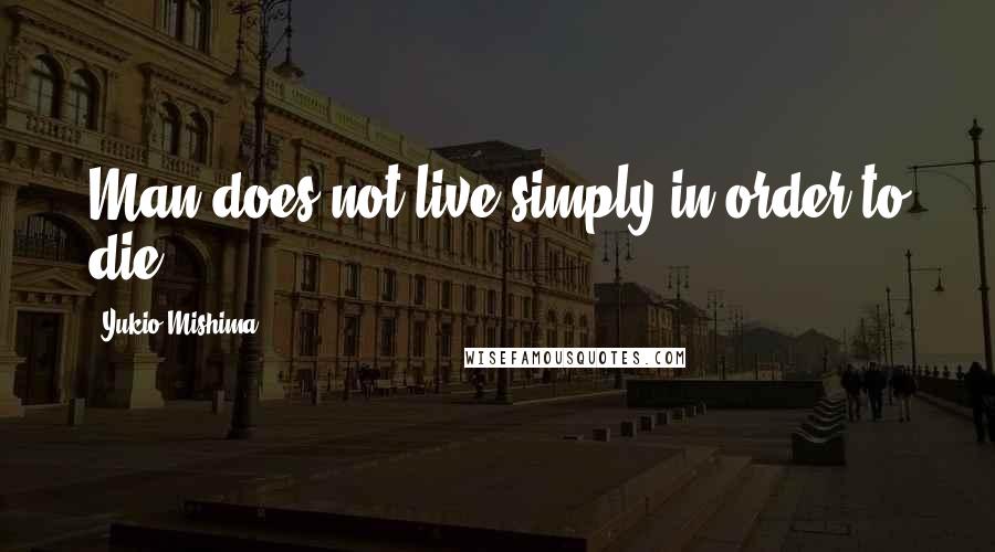 Yukio Mishima Quotes: Man does not live simply in order to die.