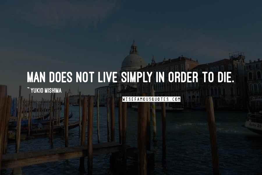 Yukio Mishima Quotes: Man does not live simply in order to die.