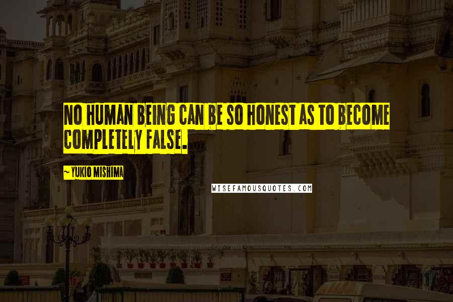 Yukio Mishima Quotes: No human being can be so honest as to become completely false.