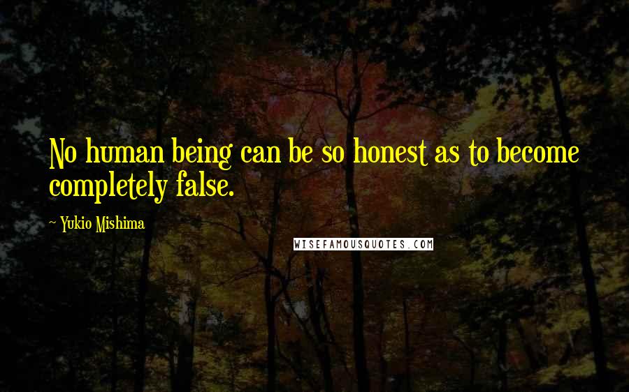 Yukio Mishima Quotes: No human being can be so honest as to become completely false.