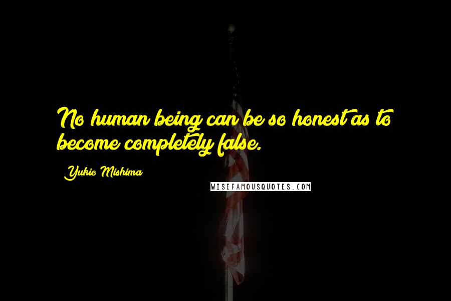 Yukio Mishima Quotes: No human being can be so honest as to become completely false.