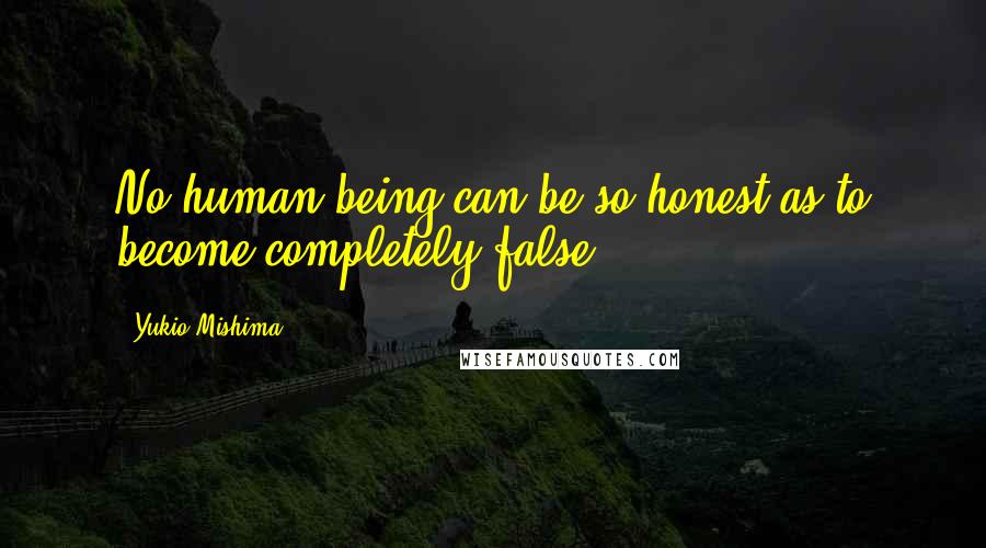 Yukio Mishima Quotes: No human being can be so honest as to become completely false.