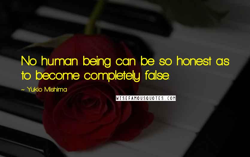 Yukio Mishima Quotes: No human being can be so honest as to become completely false.