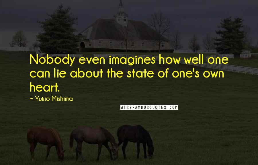 Yukio Mishima Quotes: Nobody even imagines how well one can lie about the state of one's own heart.