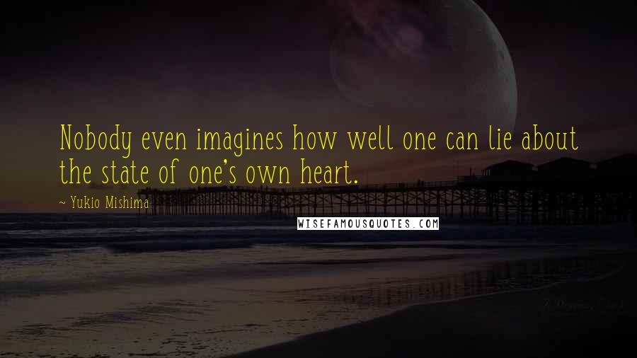 Yukio Mishima Quotes: Nobody even imagines how well one can lie about the state of one's own heart.