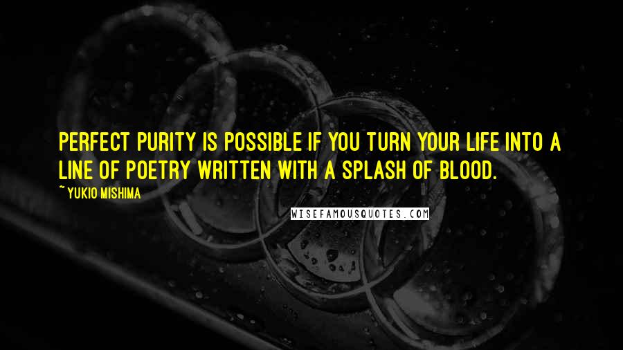 Yukio Mishima Quotes: Perfect purity is possible if you turn your life into a line of poetry written with a splash of blood.