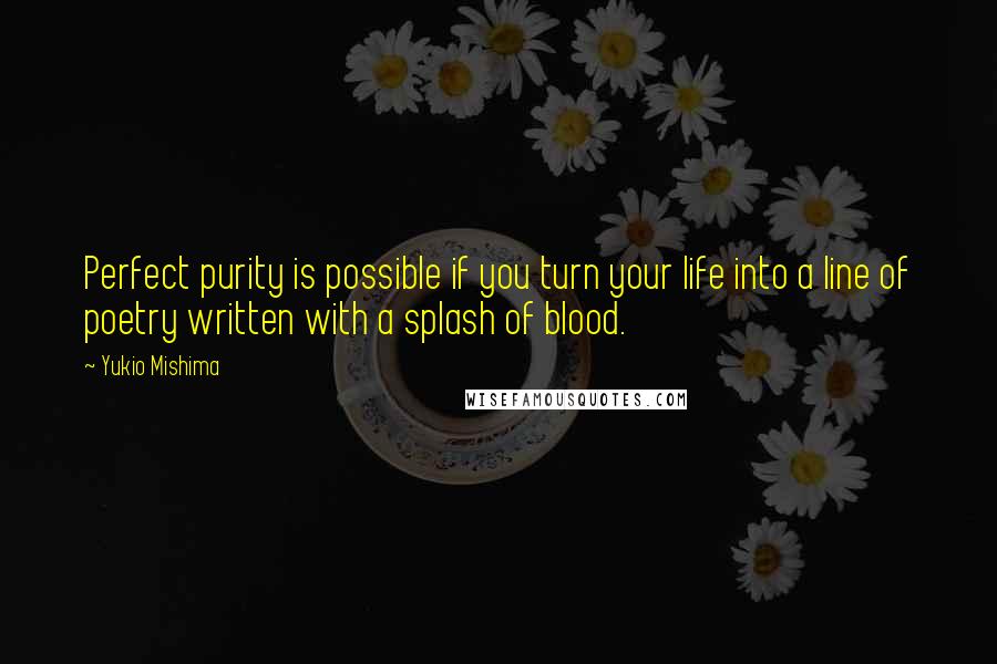 Yukio Mishima Quotes: Perfect purity is possible if you turn your life into a line of poetry written with a splash of blood.