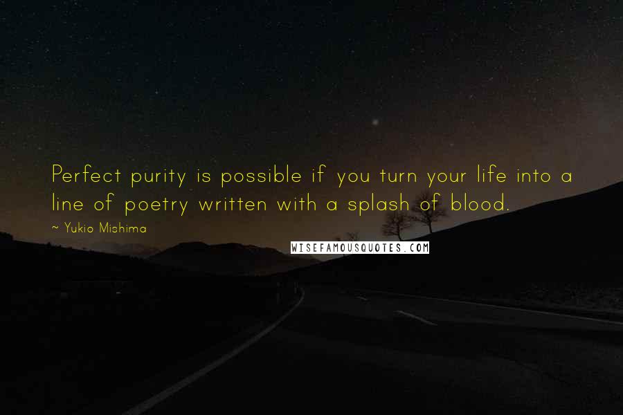 Yukio Mishima Quotes: Perfect purity is possible if you turn your life into a line of poetry written with a splash of blood.