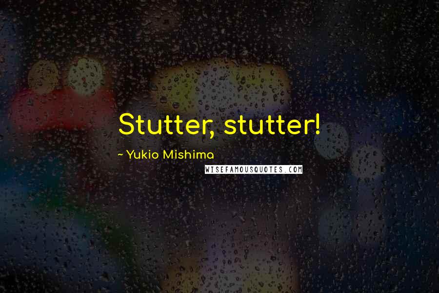 Yukio Mishima Quotes: Stutter, stutter!