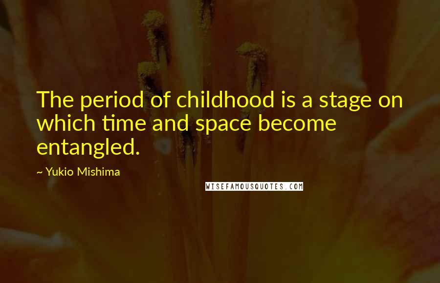 Yukio Mishima Quotes: The period of childhood is a stage on which time and space become entangled.