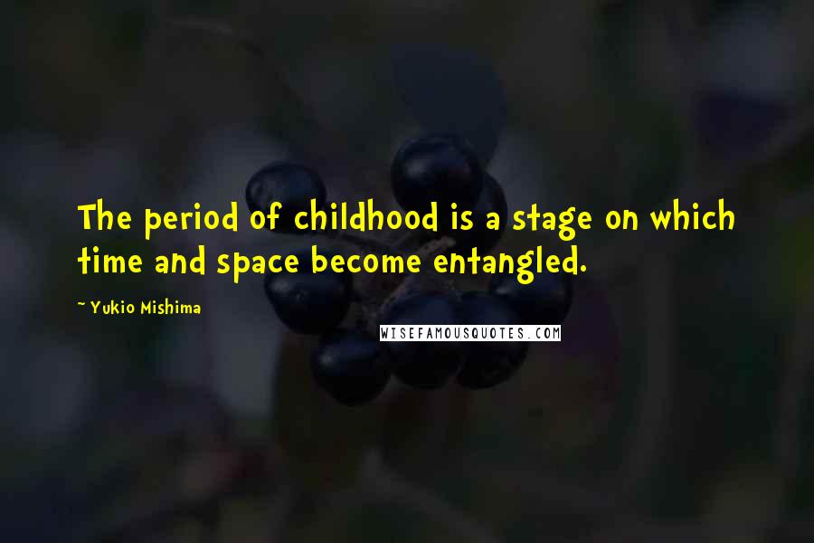 Yukio Mishima Quotes: The period of childhood is a stage on which time and space become entangled.