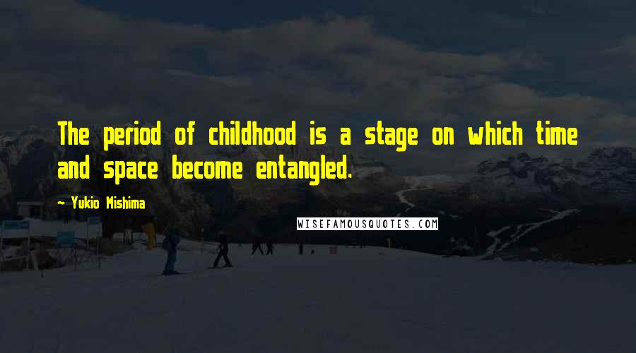 Yukio Mishima Quotes: The period of childhood is a stage on which time and space become entangled.