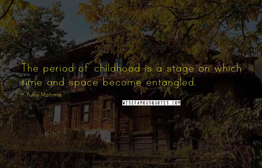 Yukio Mishima Quotes: The period of childhood is a stage on which time and space become entangled.