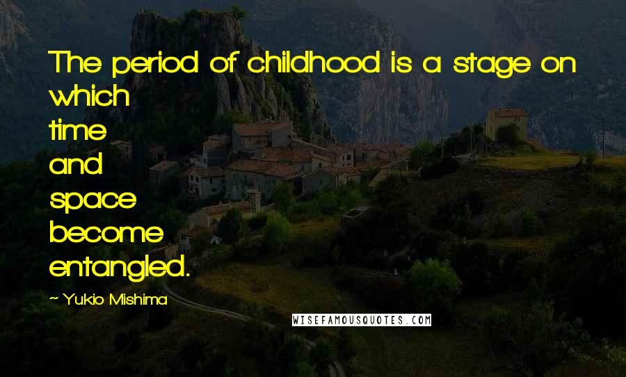 Yukio Mishima Quotes: The period of childhood is a stage on which time and space become entangled.