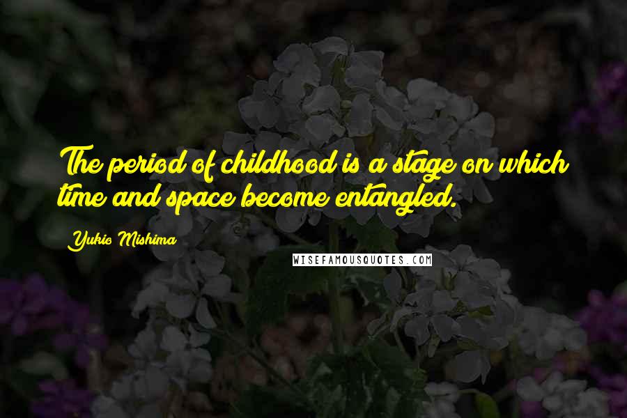Yukio Mishima Quotes: The period of childhood is a stage on which time and space become entangled.